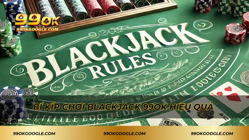 Blackjack 99ok – Game Bài Quốc Tế Hấp Dẫn Không Thể Bỏ Lỡ 4 Bí kíp chơi Blackjack 99ok hiệu quả