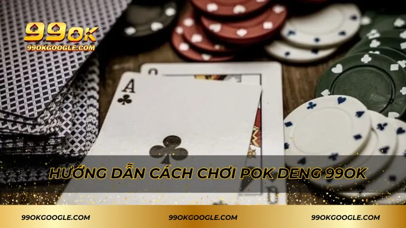 Pok Deng 99ok – Đỉnh Cao Game Bài Trúng Lớn Siêu Hấp Dẫn! 3 Hướng dẫn cách chơi Pok Deng 99ok