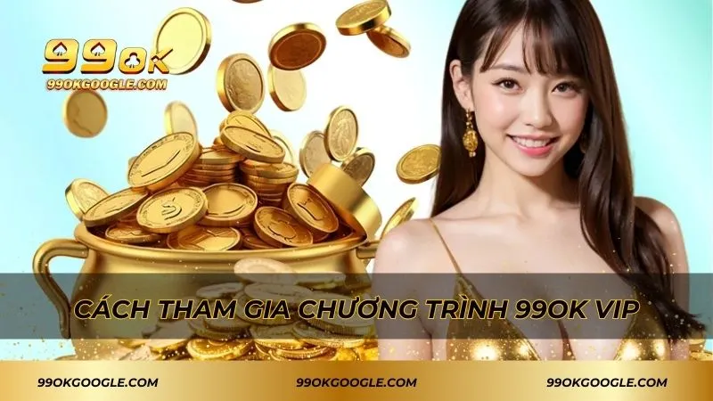 99ok Vip - Tham Gia Ngay Nhận Quyền Lợi Cao Cấp Nhất 4 Hướng dẫn chi tiết về cách tham gia hội viên vip