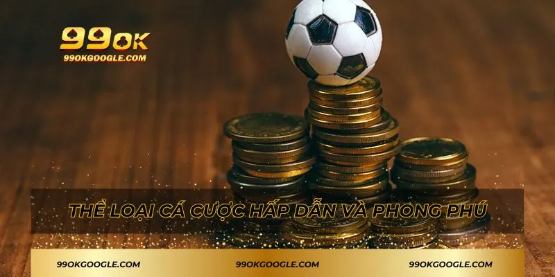 Đăng Ký 99ok - Hướng Dẫn Chi Tiết Cho Hội Viên Mới 4 Thể loại cá cược hấp dẫn và phong phú